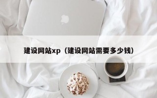 丹阳建设网站xp（建设网站需要多少钱）