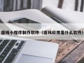 丹阳连线小程序制作软件（连线应用是什么软件）