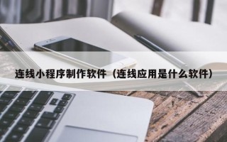 丹阳连线小程序制作软件（连线应用是什么软件）