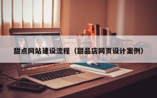 丹阳甜点网站建设流程（甜品店网页设计案例）