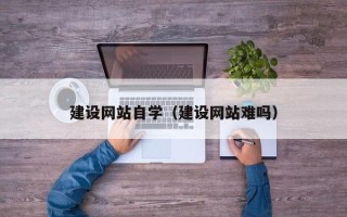 丹阳建设网站自学（建设网站难吗）