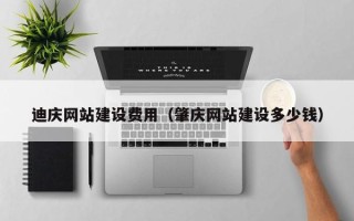 丹阳迪庆网站建设费用（肇庆网站建设多少钱）