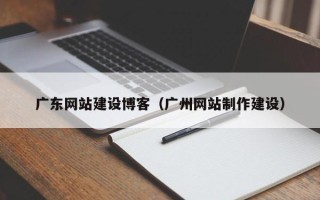 丹阳广东网站建设博客（广州网站制作建设）