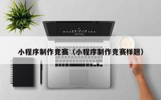 丹阳小程序制作竞赛（小程序制作竞赛样题）