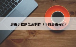 丹阳房山小程序怎么制作（下载房山app）