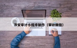 丹阳淳安审计小程序制作（审计微信）