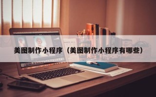 丹阳美图制作小程序（美图制作小程序有哪些）