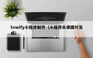 丹阳towify小程序制作（小程序头像图片生成）