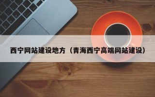 丹阳西宁网站建设地方（青海西宁高端网站建设）