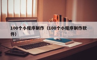 丹阳100个小程序制作（100个小程序制作软件）