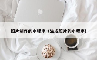 丹阳照片制作的小程序（生成照片的小程序）