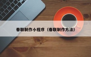 丹阳春联制作小程序（春联制作方法）